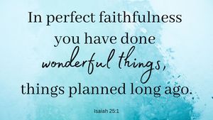 In perfect faithfulness you have done wonderful things