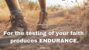 For the testing of your faith produces ENDURANCE.